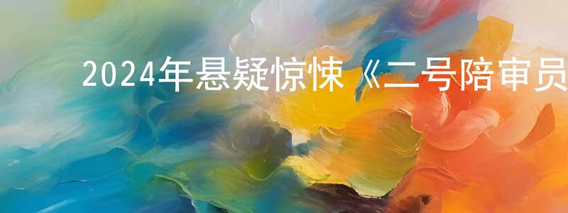 ﻿柏倩倩发布﻿2024年悬疑惊悚《二号陪审员》BD中英双字迅雷下载_电影天堂